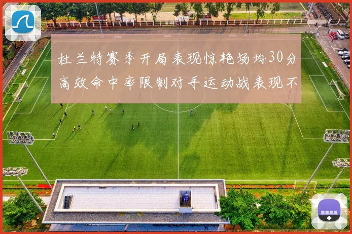 杜兰特赛季开局表现惊艳场均30分高效命中率限制对手运动战表现不佳
