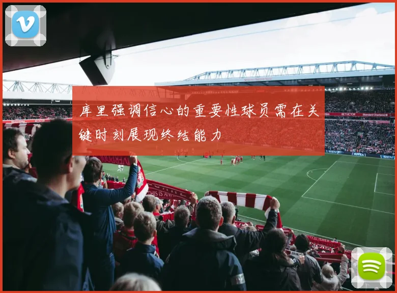库里强调信心的重要性球员需在关键时刻展现终结能力