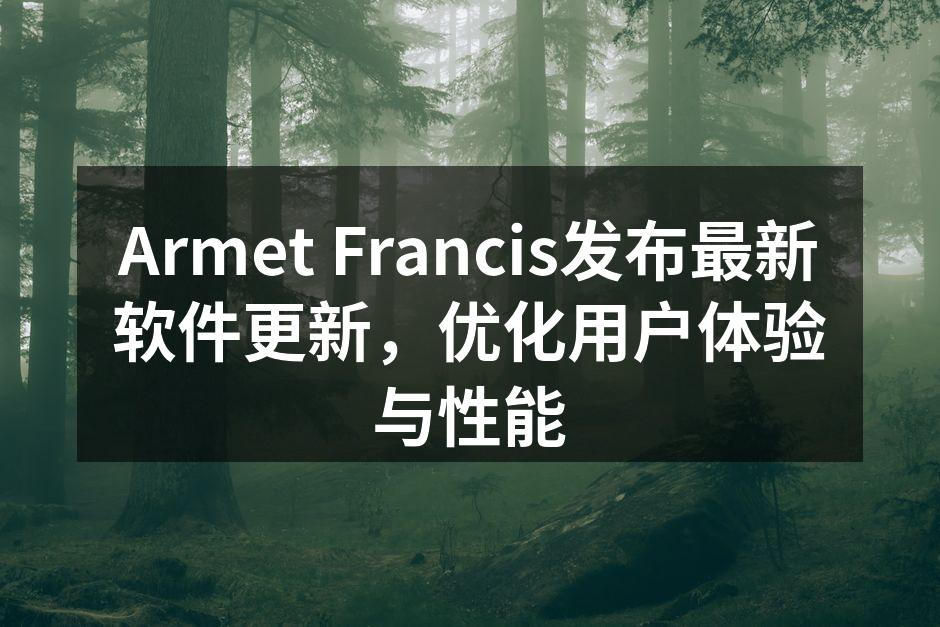 Armet Francis发布最新软件更新，优化用户体验与性能