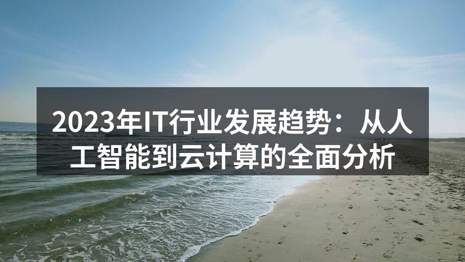 2023年IT行业发展趋势：从人工智能到云计算的全面分析