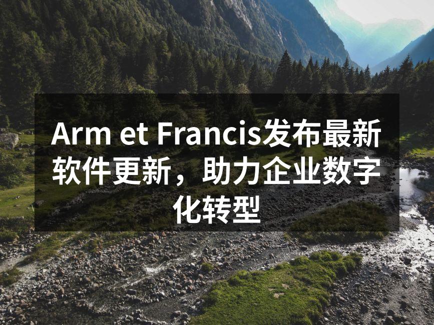 Arm et Francis发布最新软件更新，助力企业数字化转型