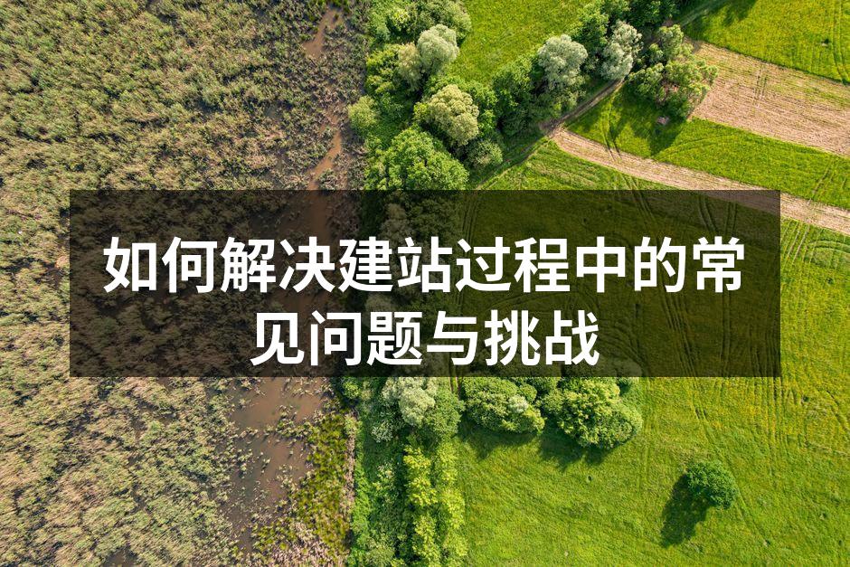 如何解决建站过程中的常见问题与挑战
